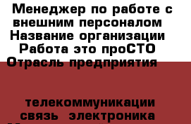 Менеджер по работе с внешним персоналом › Название организации ­ Работа-это проСТО › Отрасль предприятия ­ IT, телекоммуникации, связь, электроника › Минимальный оклад ­ 17 000 - Все города Работа » Вакансии   . Адыгея респ.,Адыгейск г.